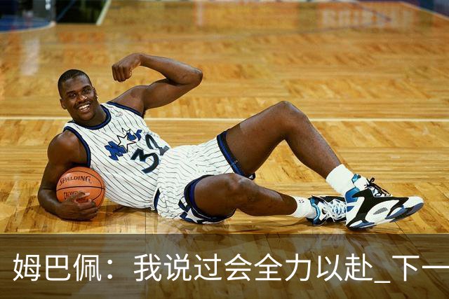 姆巴佩：我说过会全力以赴 下一回合继续攻击皇马